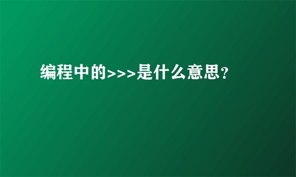 编程中的>>>是什么意思？