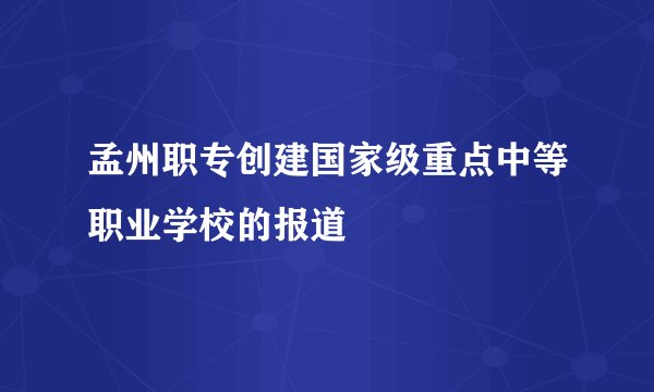 孟州职专创建国家级重点中等职业学校的报道