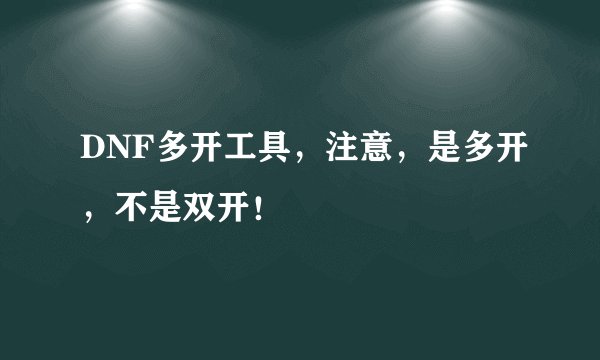 DNF多开工具,注意,是多开,不是双开!