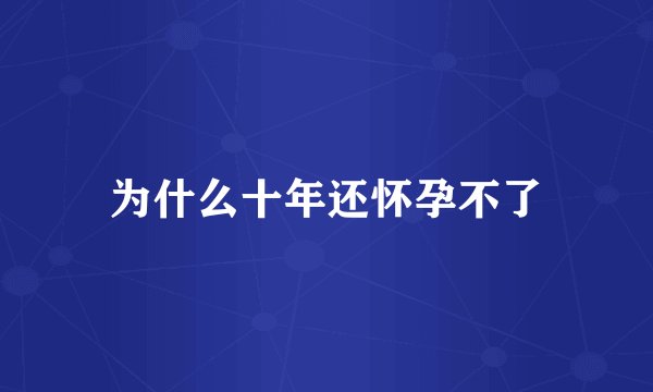 为什么十年还怀孕不了