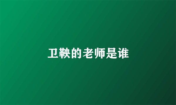 卫鞅的老师是谁