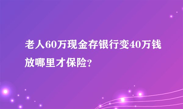 老人60万现金存银行变40万钱放哪里才保险?