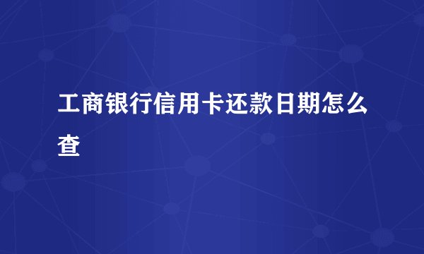 工商银行信用卡还款日期怎么查