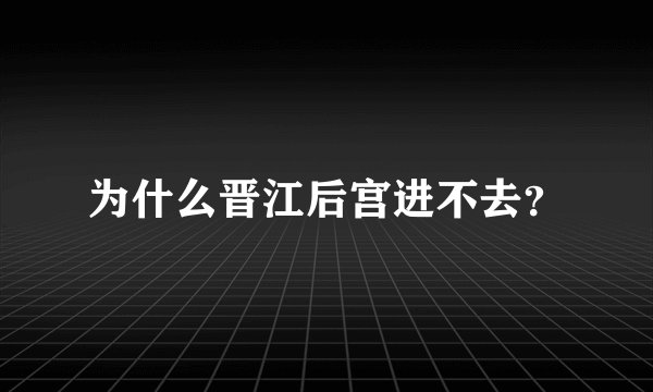 为什么晋江后宫进不去？