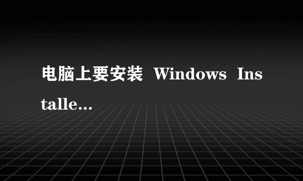 电脑上要安装  Windows  Installer  3.1  ?怎么样安啊?