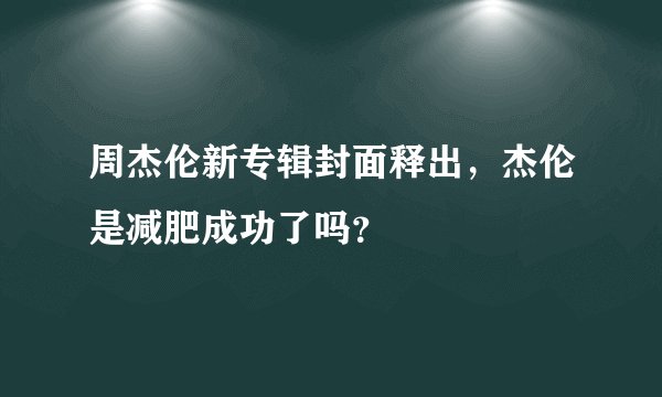 周杰伦新专辑封面释出，杰伦是减肥成功了吗？