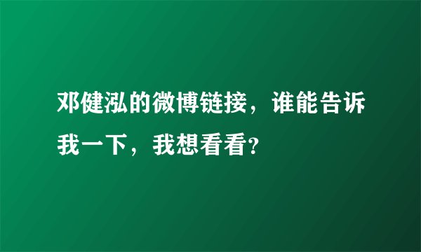 邓健泓的微博链接，谁能告诉我一下，我想看看？