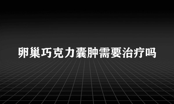 卵巢巧克力囊肿需要治疗吗