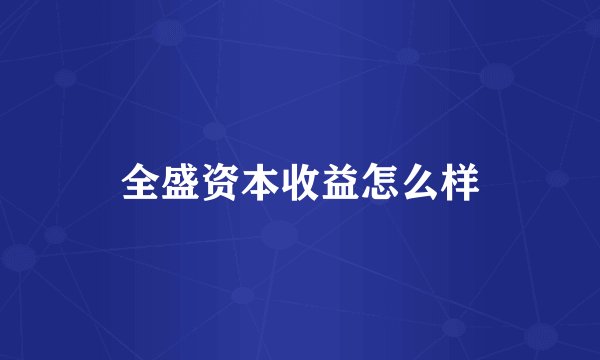 全盛资本收益怎么样