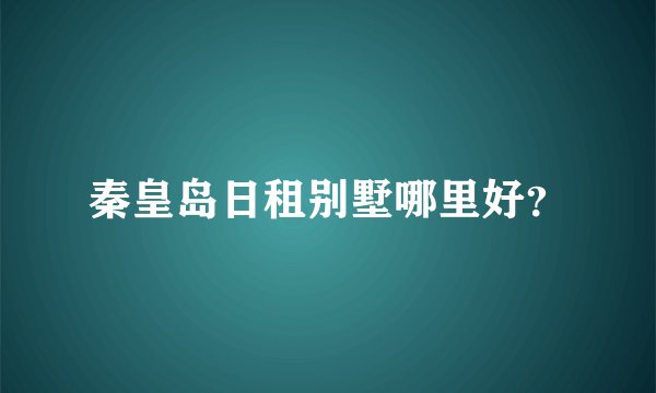 秦皇岛日租别墅哪里好?