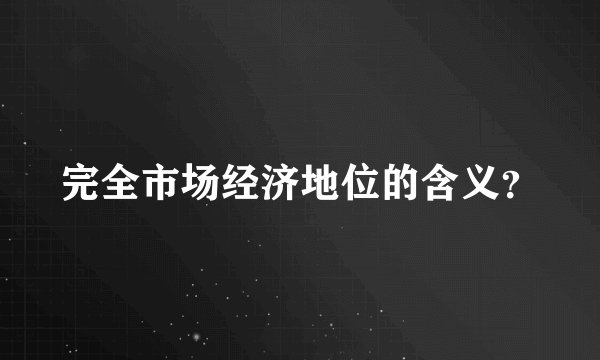 完全市场经济地位的含义？