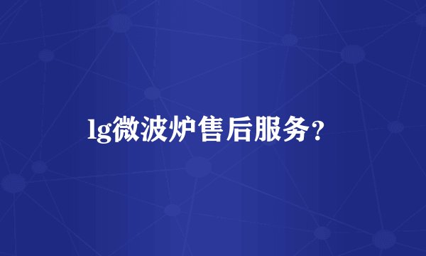 lg微波炉售后服务？