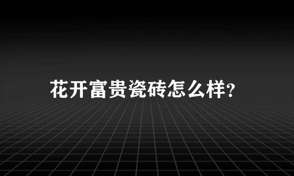 花开富贵瓷砖怎么样？