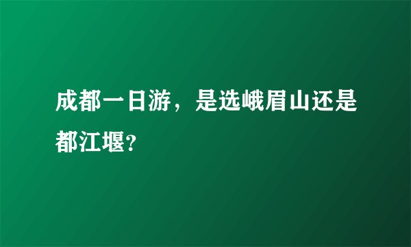 成都一日游，是选峨眉山还是都江堰？