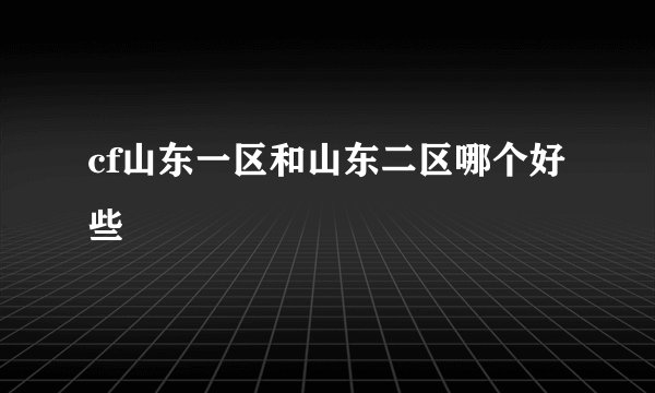 cf山东一区和山东二区哪个好些