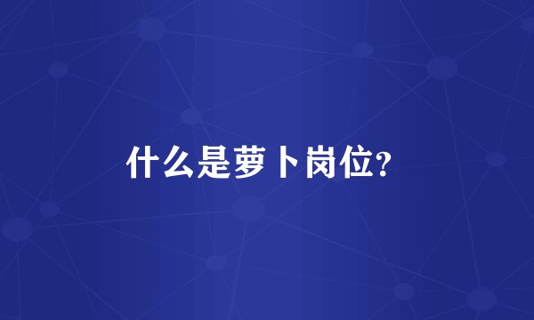 什么是萝卜岗位？
