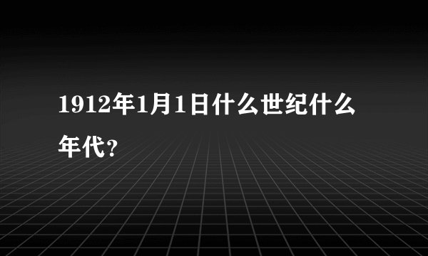 1912年1月1日什么世纪什么年代？