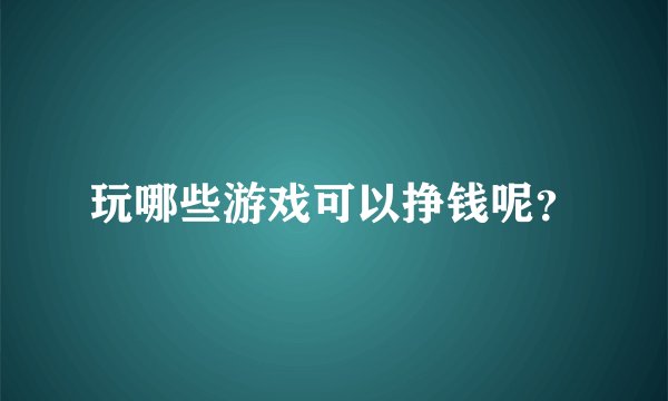 玩哪些游戏可以挣钱呢？