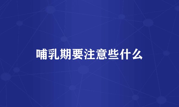 哺乳期要注意些什么