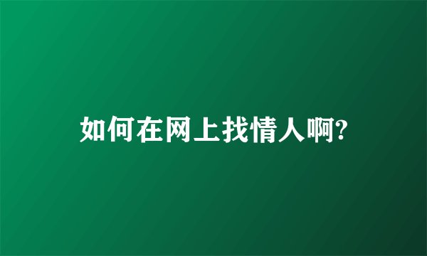 如何在网上找情人啊?