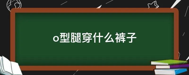 o型腿穿什么裤子