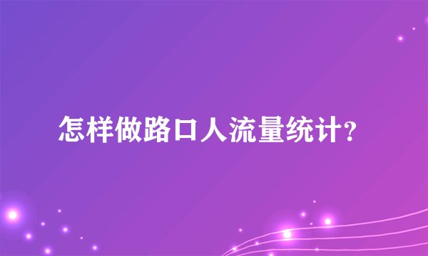怎样做路口人流量统计？