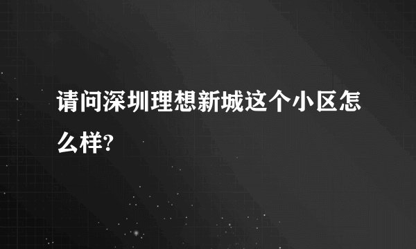 请问深圳理想新城这个小区怎么样?