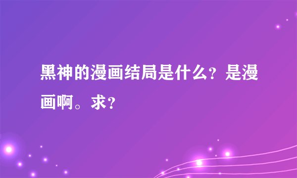 黑神的漫画结局是什么？是漫画啊。求？