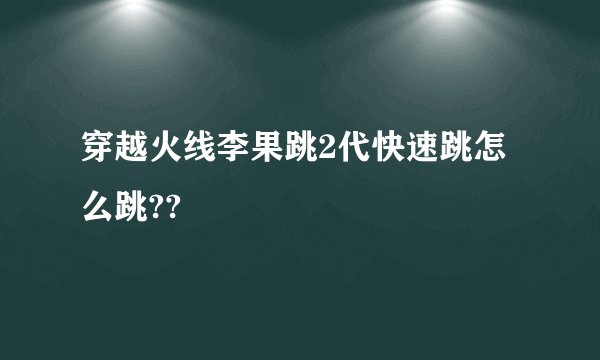 穿越火线李果跳2代快速跳怎么跳??