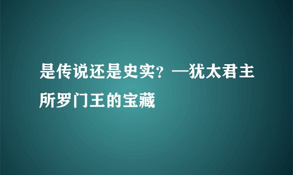 是传说还是史实？—犹太君主所罗门王的宝藏
