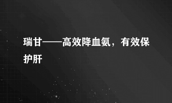 瑞甘——高效降血氨，有效保护肝