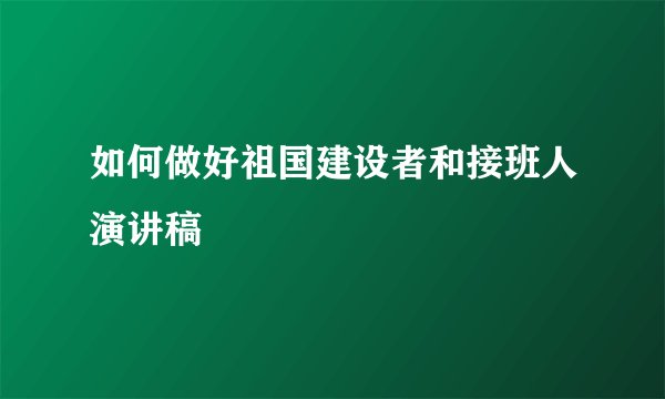 如何做好祖国建设者和接班人演讲稿