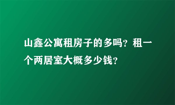 山鑫公寓租房子的多吗?租一个两居室大概多少钱?