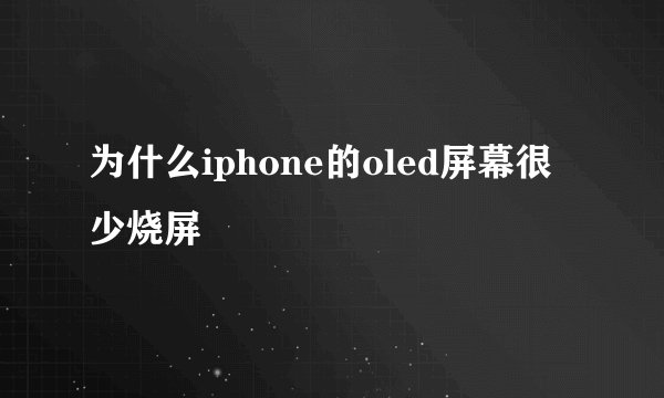 为什么iphone的oled屏幕很少烧屏