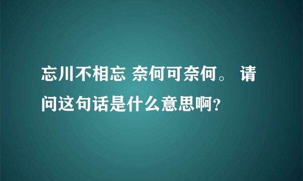 忘川不相忘 奈何可奈何。 请问这句话是什么意思啊?