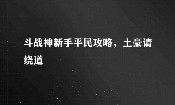 斗战神新手平民攻略，土豪请绕道