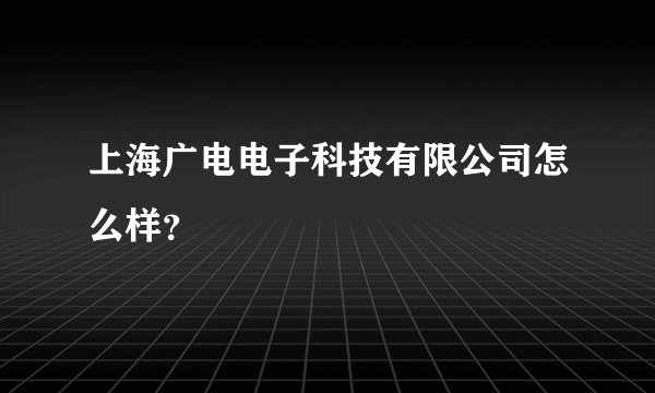上海广电电子科技有限公司怎么样？