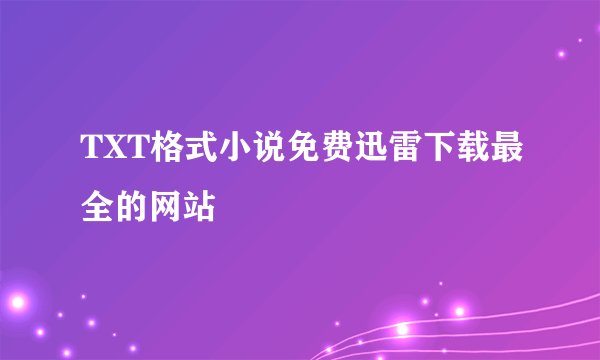 TXT格式小说免费迅雷下载最全的网站
