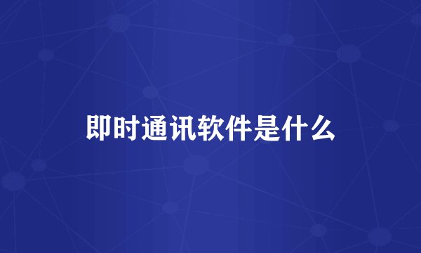 即时通讯软件是什么