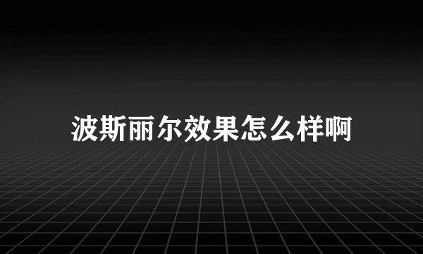 波斯丽尔效果怎么样啊