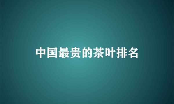 中国最贵的茶叶排名