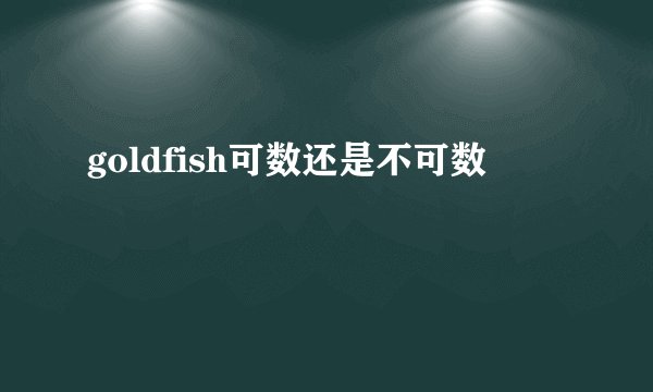 goldfish可数还是不可数