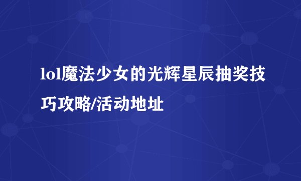 lol魔法少女的光辉星辰抽奖技巧攻略/活动地址
