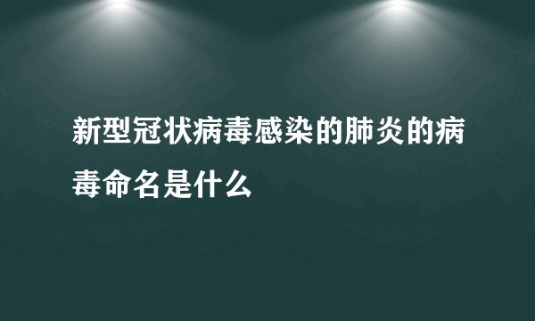 新型冠状病毒感染的肺炎的病毒命名是什么