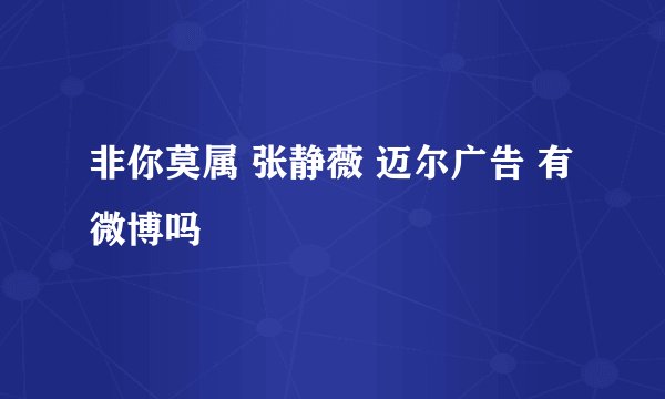 非你莫属 张静薇 迈尔广告 有微博吗