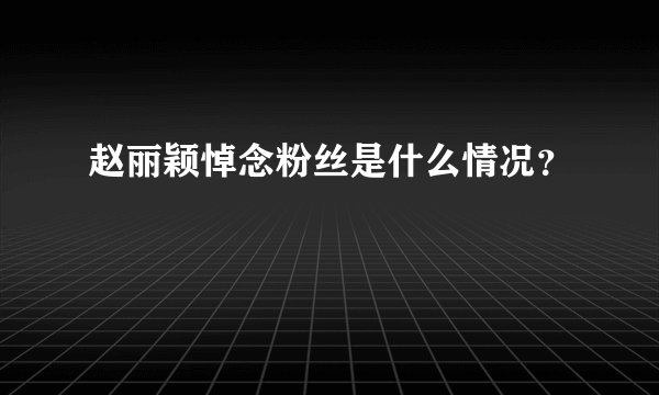 赵丽颖悼念粉丝是什么情况?