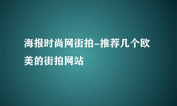海报时尚网街拍-推荐几个欧美的街拍网站