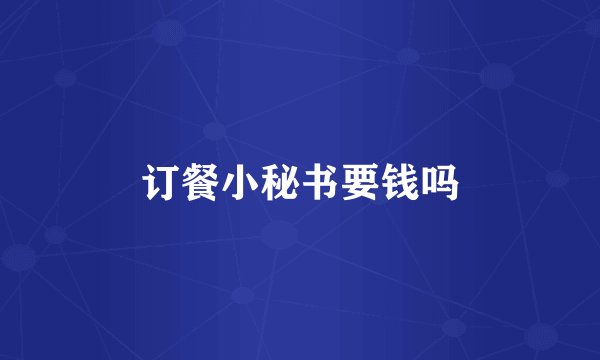 订餐小秘书要钱吗