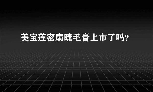 美宝莲密扇睫毛膏上市了吗？