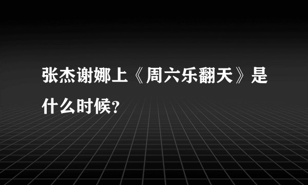 张杰谢娜上《周六乐翻天》是什么时候？
